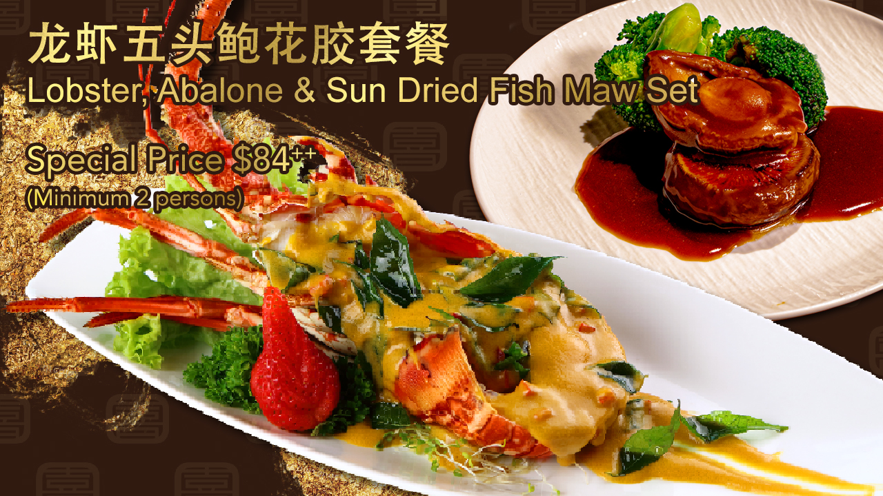 <b>龙虾五头鲍花胶套餐</b><br>Lobster, Abalone & Set Dried Fish Maw Set <br><small>$84<sup>++</sup> per person</small> <br></small> <br> <b>龙虾五头鲍花胶套餐</b><br>Lobster, Abalone & Set Dried Fish Maw Set <br><small>$84<sup>++</sup> per person</small> <br></small> <br>
