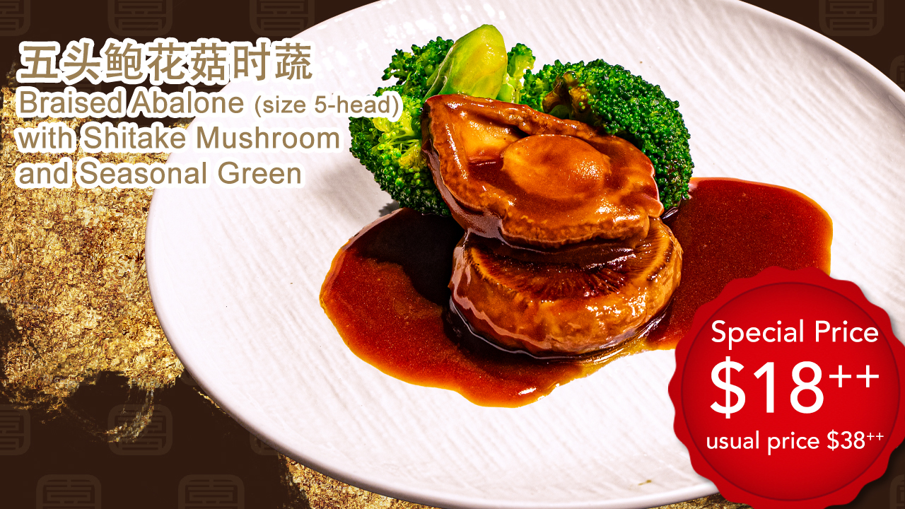 <B>五头鲍花菇时蔬<br> <i>Braised Abalone (size 5-head) with Shitake Mushroom and Seasonal Green</i></B><br><small>Promotion Price $18<sup>++</sup> each</small>